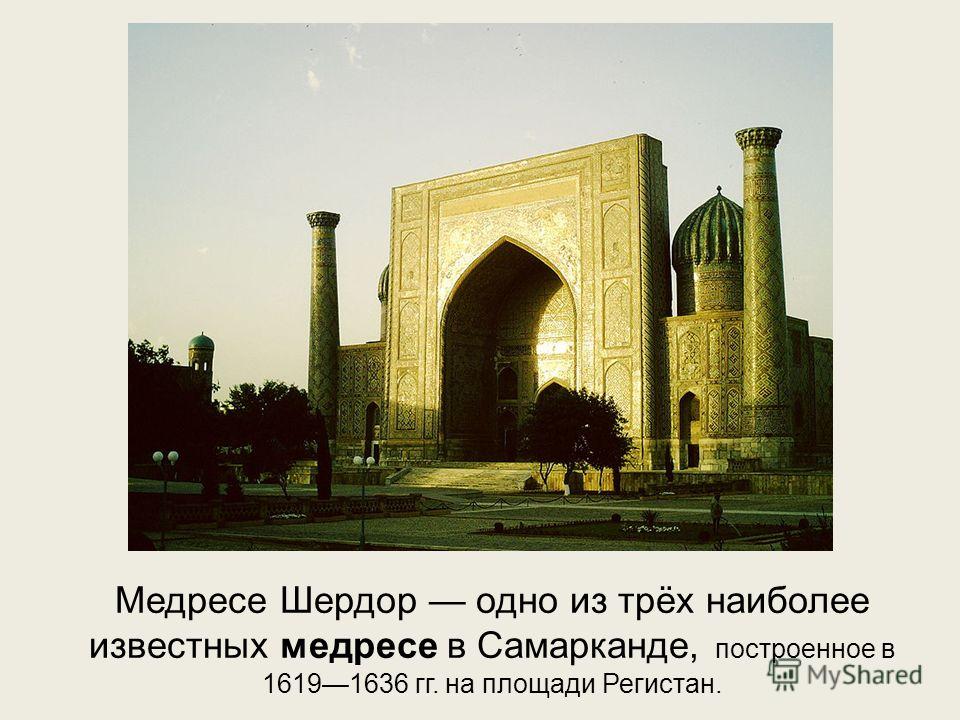 Медресе Шердор одно из трёх наиболее известных медресе в Самарканде, построенное в 16191636 гг. на площади Регистан.