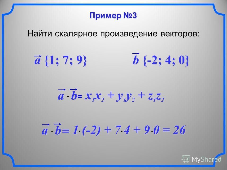 Пример 3 Найти скалярное произведение векторов: a {1; 7; 9} b {-2; 4; 0} ab = x 1 x 2 + y 1 y 2 + z 1 z 2 ab = 1 (-2) + 7 4 + 9 0 = 26 1 (-2) + 7 4 + 9 0 = 26