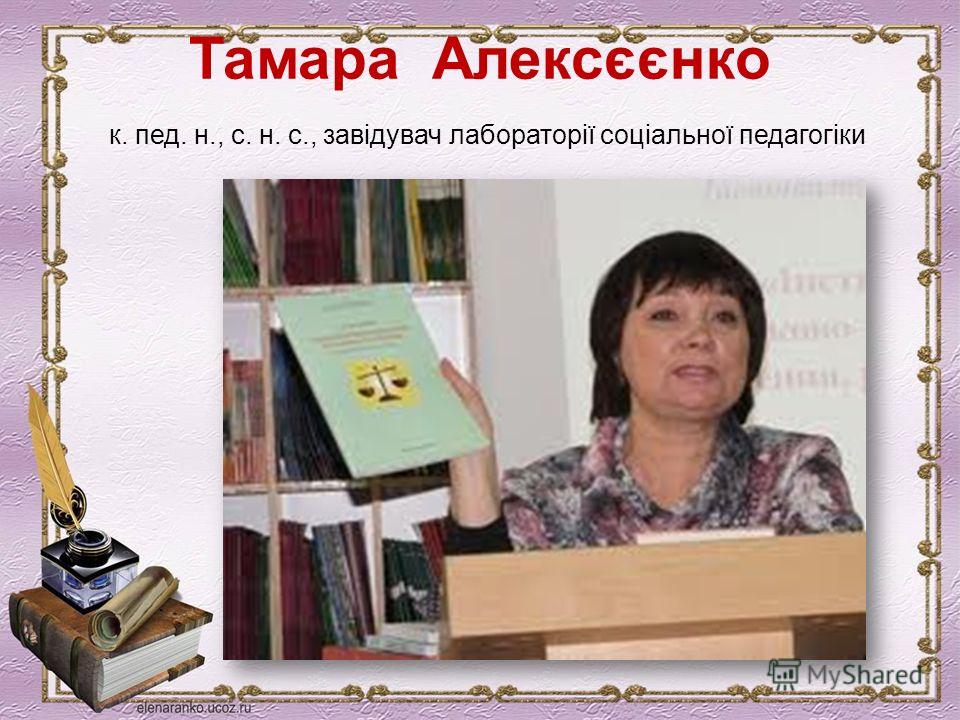 Тамара Алексєєнко к. пед. н., с. н. с., завідувач лабораторії соціальної педагогіки