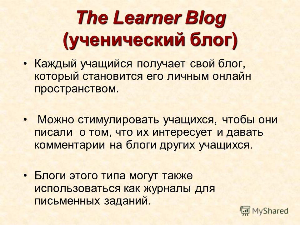 The Learner Blog (ученический блог) Каждый учащийся получает свой блог, который становится его личным онлайн пространством. Можно стимулировать учащихся, чтобы они писали о том, что их интересует и давать комментарии на блоги других учащихся. Блоги э