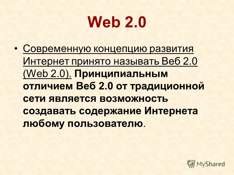 Web 2.0 Современную концепцию развития Интернет принято называть Веб 2.0 (Web 2.0). Принципиальным отличием Веб 2.0 от традиционной сети является возможность создавать содержание Интернета любому пользователю.