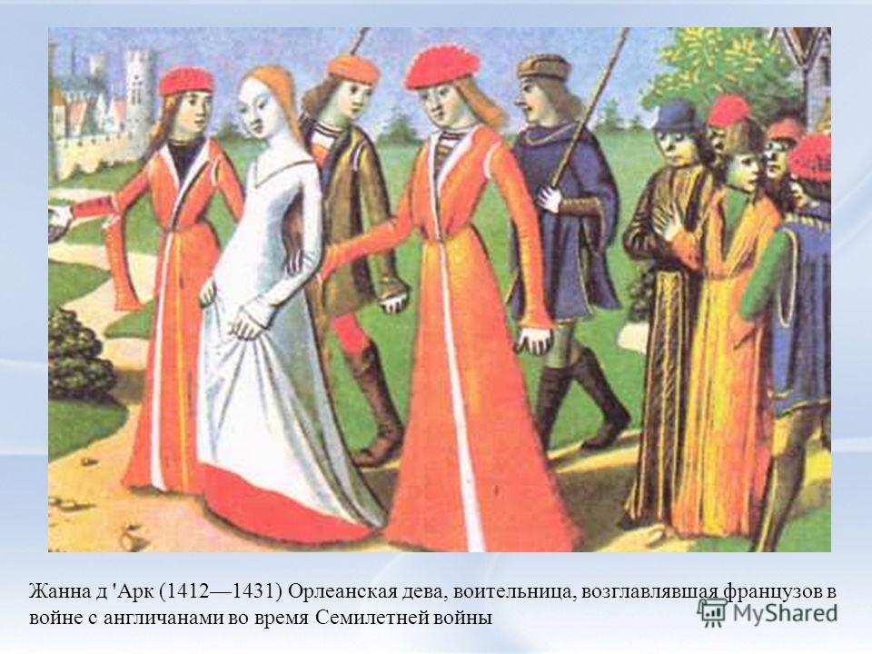 Жанна д 'Арк (14121431) Орлеанская дева, воительница, возглавлявшая французов в войне с англичанами во время Семилетней войны