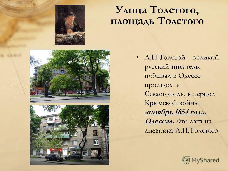 Улица Толстого, площадь Толстого Л.Н.Толстой – великий русский писатель, побывал в Одессе проездом в Севастополь, в период Крымской войны «ноябрь 1854 года. Одесса». Это дата из дневника Л.Н.Толстого.