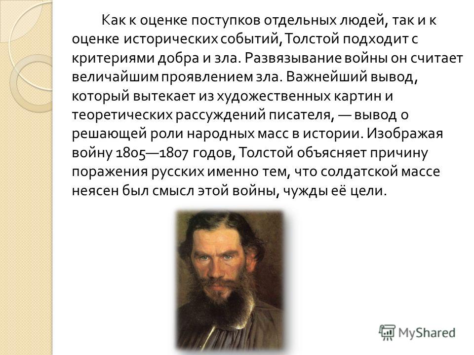 Как к оценке поступков отдельных людей, так и к оценке исторических событий, Толстой подходит с критериями добра и зла. Развязывание войны он считает величайшим проявлением зла. Важнейший вывод, который вытекает из художественных картин и теоретическ