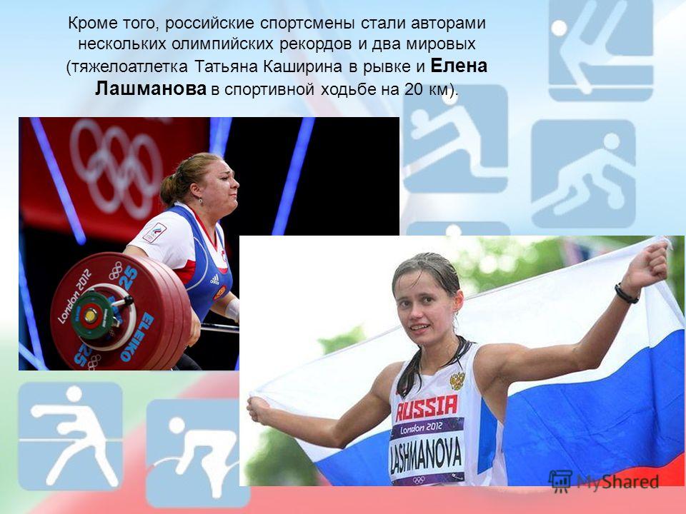 Кроме того, российские спортсмены стали авторами нескольких олимпийских рекордов и два мировых (тяжелоатлетка Татьяна Каширина в рывке и Елена Лашманова в спортивной ходьбе на 20 км).