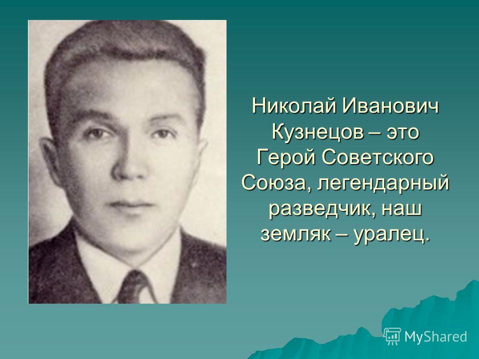 Николай Иванович Кузнецов – это Герой Советского Союза, легендарный разведчик, наш земляк – уралец.