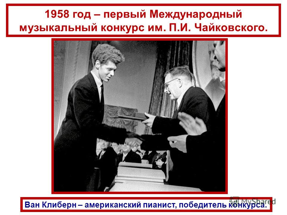 1958 год – первый Международный музыкальный конкурс им. П.И. Чайковского. Ван Клиберн – американский пианист, победитель конкурса.