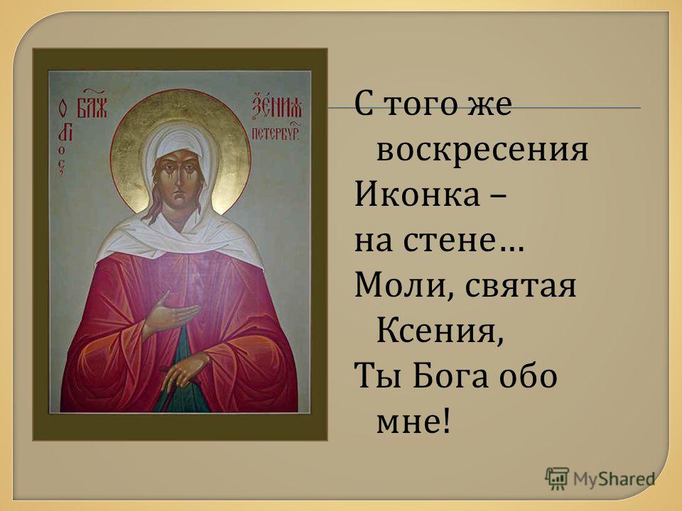 С того же воскресения Иконка – на стене … Моли, святая Ксения, Ты Бога обо мне !
