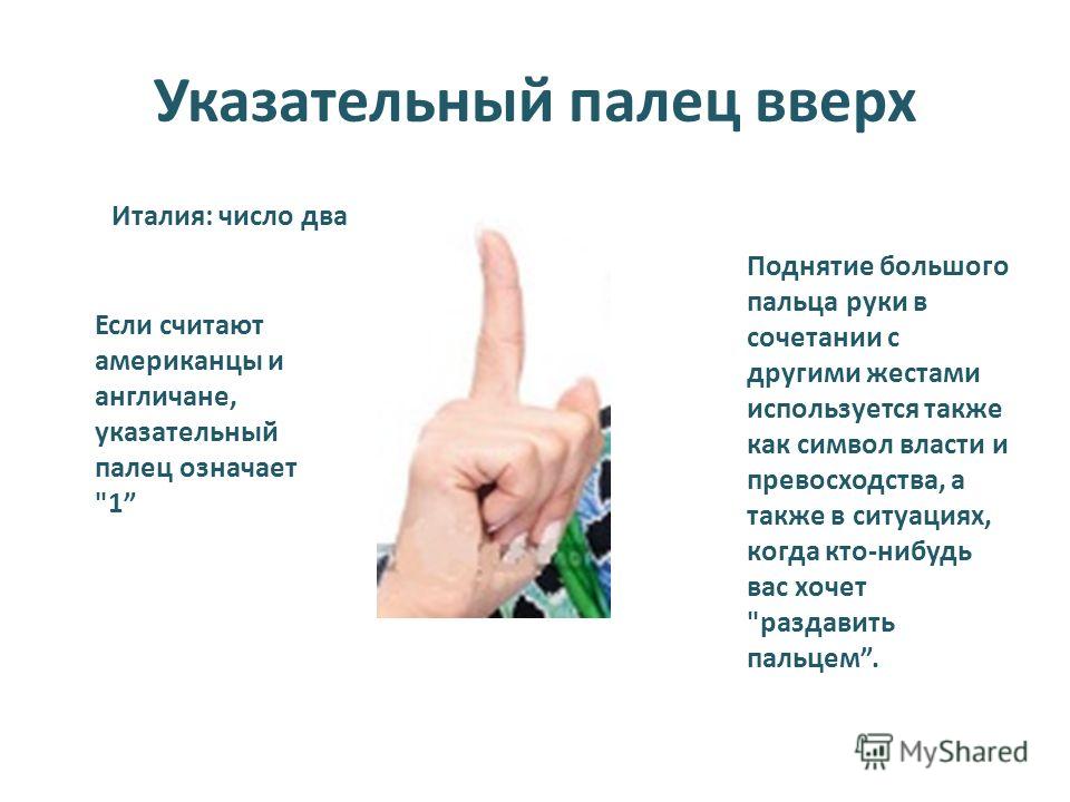 Указательный палец вверх Поднятие большого пальца руки в сочетании с другими жестами используется также как символ власти и превосходства, а также в ситуациях, когда кто-нибудь вас хочет 
