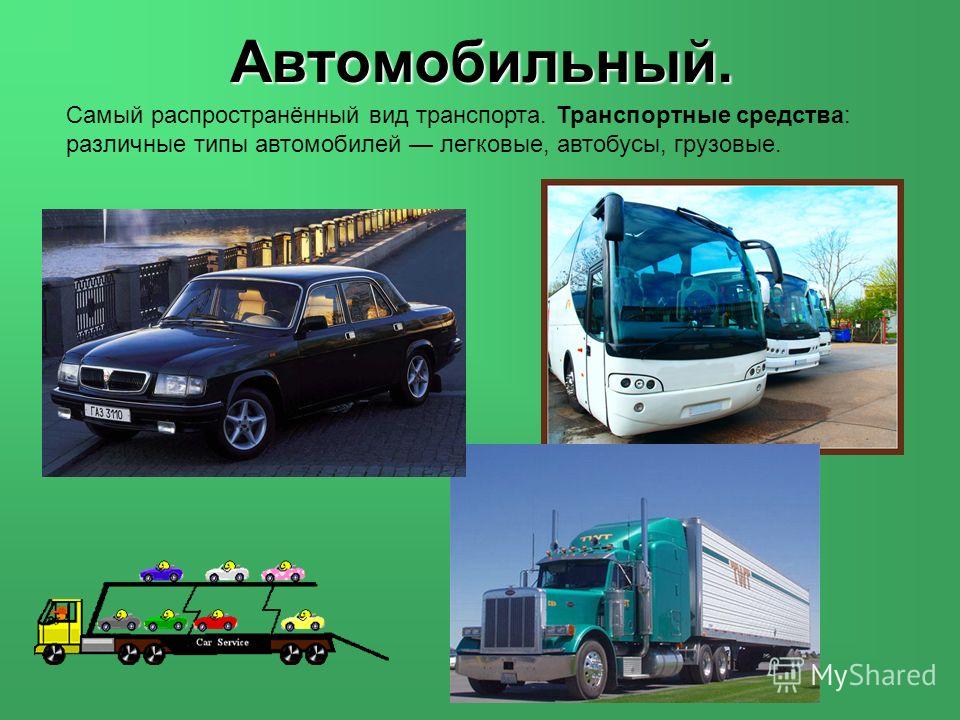 Самый распространённый вид транспорта. Транспортные средства: различные типы автомобилей легковые, автобусы, грузовые.Автомобильный.