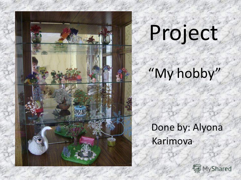 Project My hobby Done by: Alyona Karimova