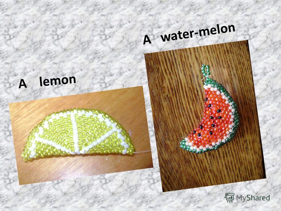 A lemon A water-melon