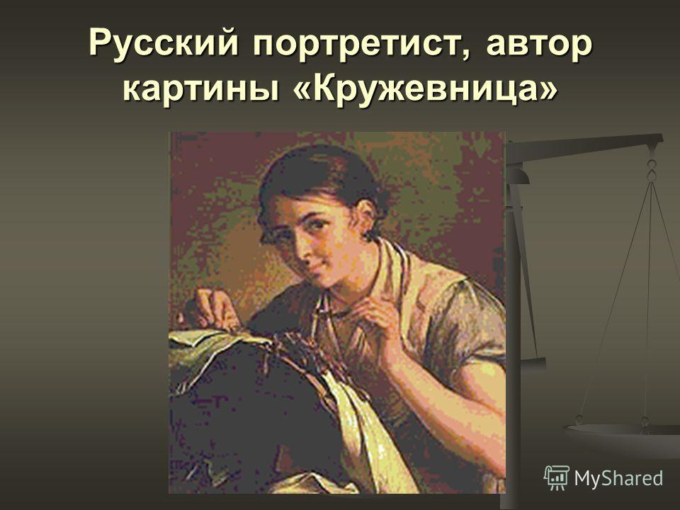 Русский портретист, автор картины «Кружевница»