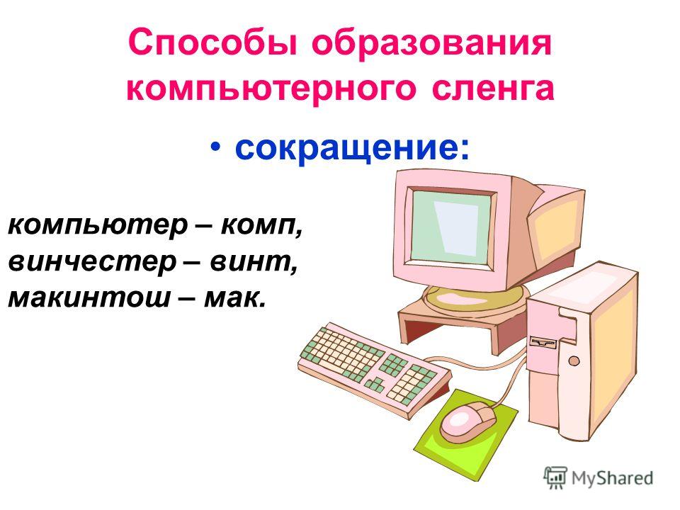 Способы образования компьютерного сленга сокращение: компьютер – комп, винчестер – винт, макинтош – мак.