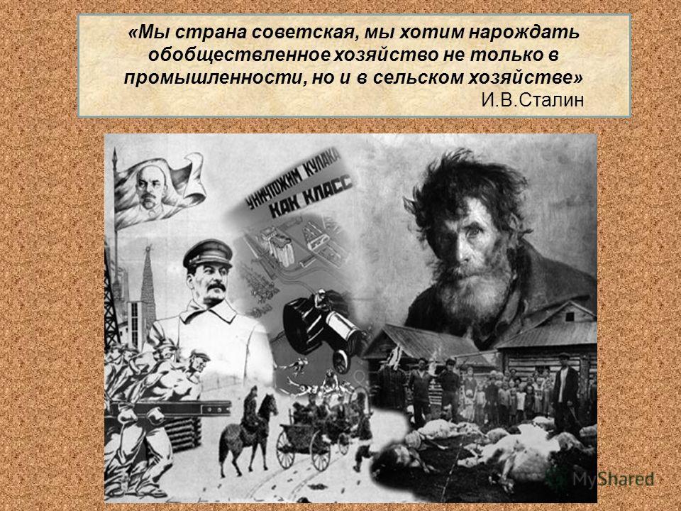 «Мы страна советская, мы хотим нарождать обобществленное хозяйство не только в промышленности, но и в сельском хозяйстве» И.В.Сталин