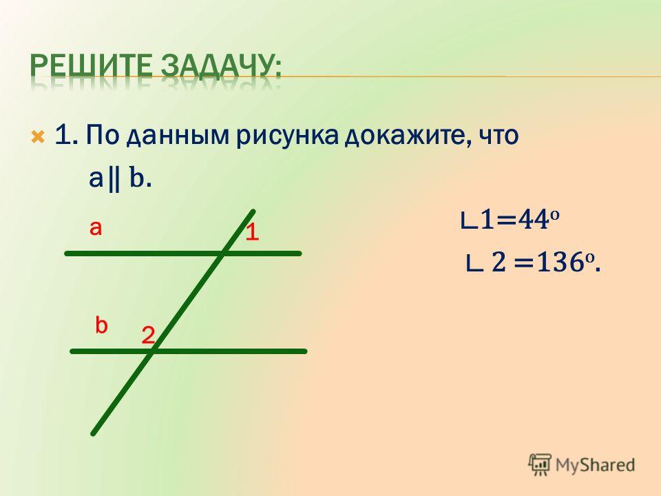 1. По данным рисунка докажите, что a b. 1=44 o 2 =136 o. a b 1 2
