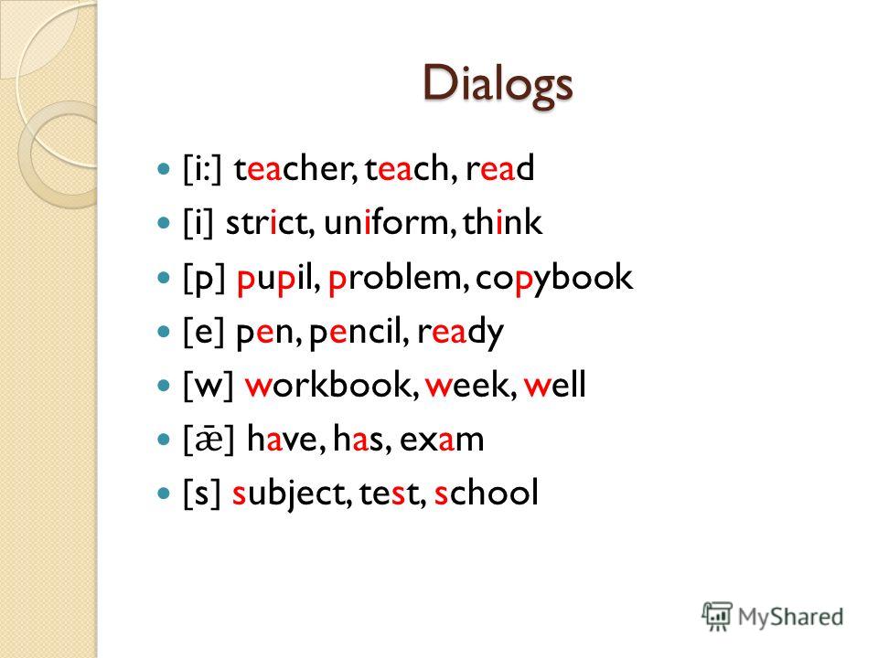 Dialogs [i:] teacher, teach, read [i] strict, uniform, think [p] pupil, problem, copybook [e] pen, pencil, ready [w] workbook, week, well [ ǣ ] have, has, exam [s] subject, test, school