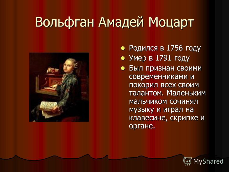 Вольфган Амадей Моцарт Родился в 1756 году Умер в 1791 году Был признан своими современниками и покорил всех своим талантом. Маленьким мальчиком сочинял музыку и играл на клавесине, скрипке и органе.