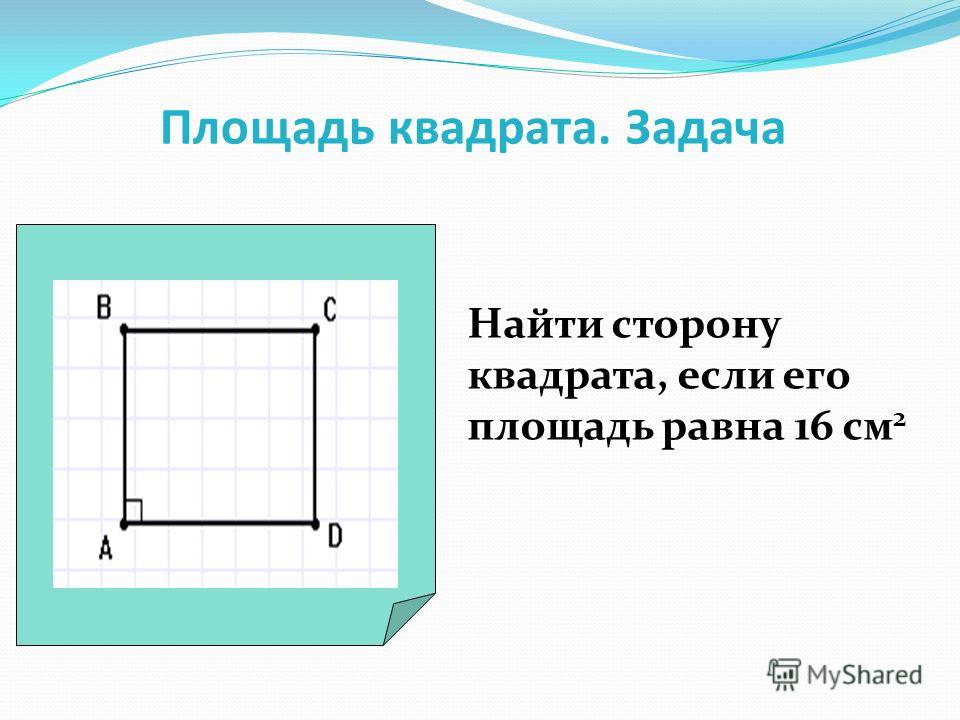 Площадь квадрата. Задача Найти сторону квадрата, если его площадь равна 16 см 2
