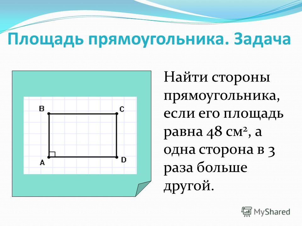 Площадь прямоугольника. Задача Найти стороны прямоугольника, если его площадь равна 48 см 2, а одна сторона в 3 раза больше другой.