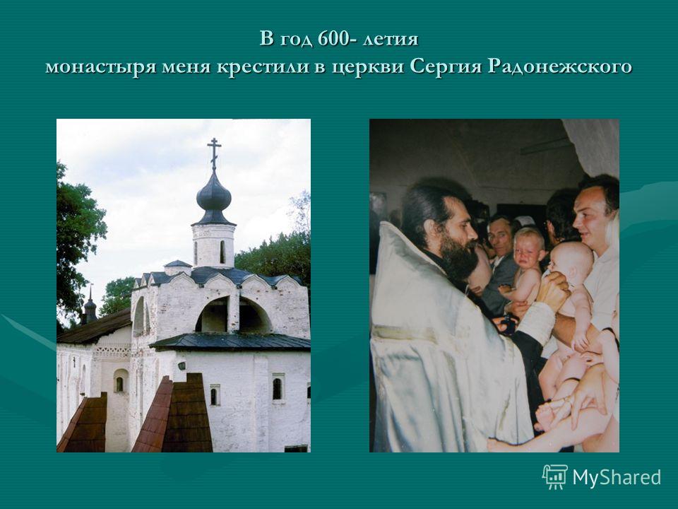 В год 600- летия монастыря меня крестили в церкви Сергия Радонежского