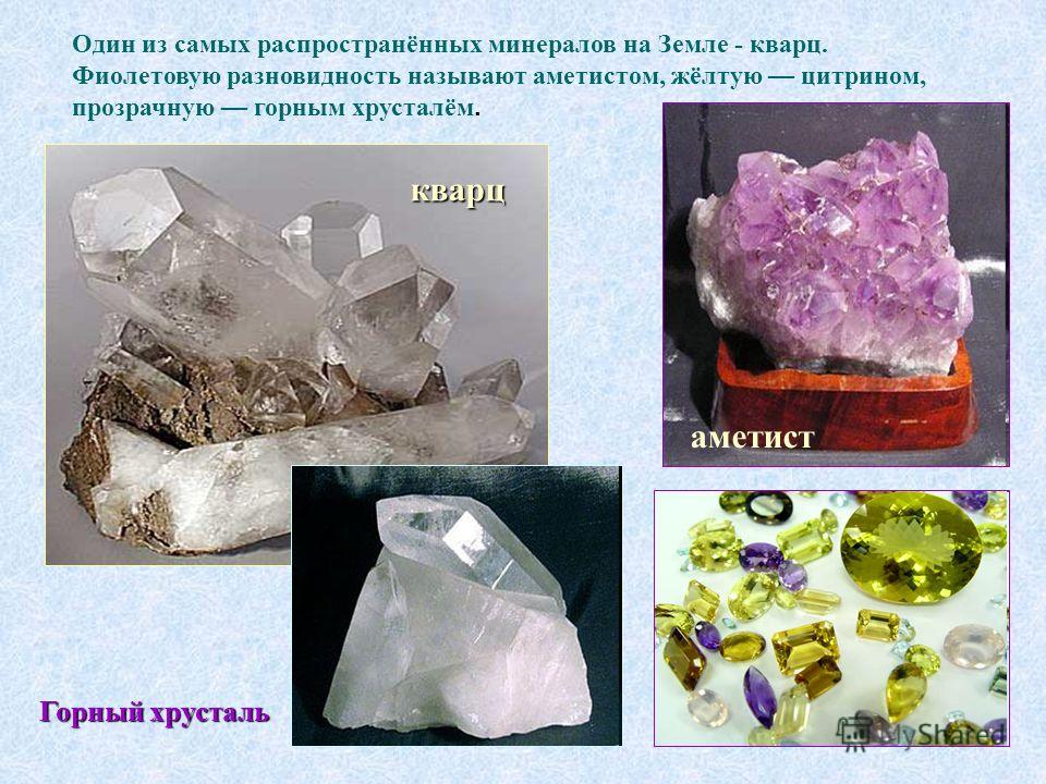Горный хрусталь Один из самых распространённых минералов на Земле - кварц. Фиолетовую разновидность называют аметистом, жёлтую цитрином, прозрачную горным хрусталём. аметист кварц