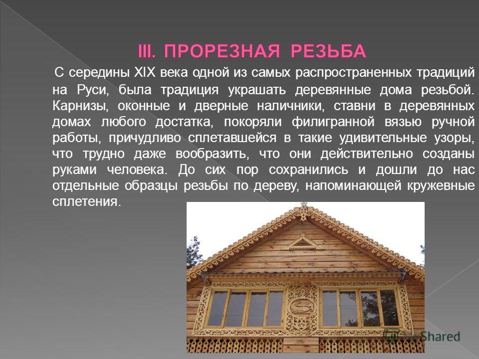 С середины XIX века одной из самых распространенных традиций на Руси, была традиция украшать деревянные дома резьбой. Карнизы, оконные и дверные наличники, ставни в деревянных домах любого достатка, покоряли филигранной вязью ручной работы, причудлив