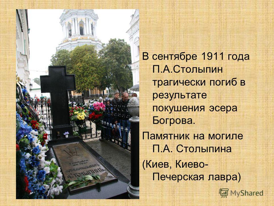 В сентябре 1911 года П.А.Столыпин трагически погиб в результате покушения эсера Богрова. Памятник на могиле П.А. Столыпина (Киев, Киево- Печерская лавра)