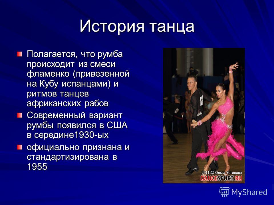 История танца Полагается, что румба происходит из смеси фламенко (привезенной на Кубу испанцами) и ритмов танцев африканских рабов Современный вариант румбы появился в США в середине1930-ых официально признана и стандартизирована в 1955