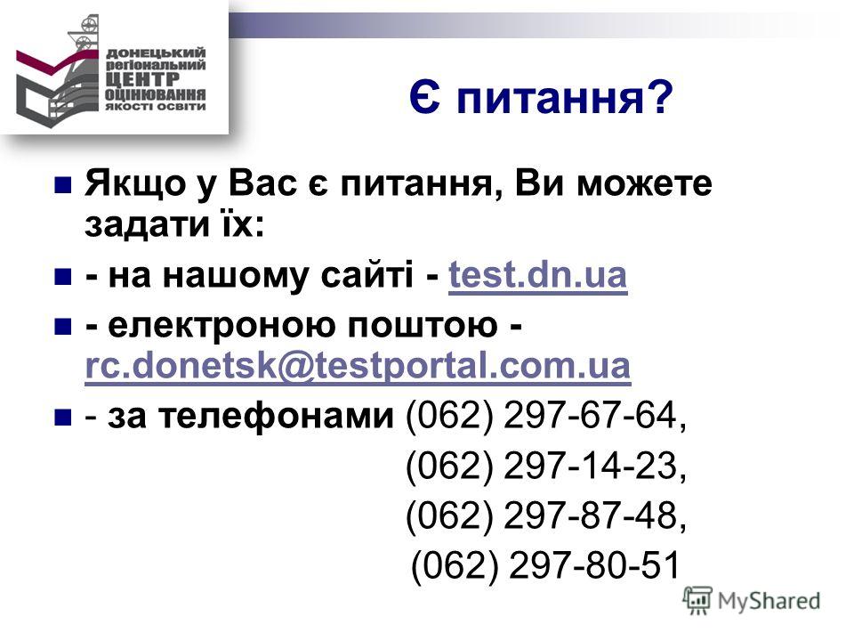 Є питання? Якщо у Вас є питання, Ви можете задати їх: - на нашому сайті - test.dn.uatest.dn.ua - електроною поштою - rc.donetsk@testportal.com.ua rc.donetsk@testportal.com.ua - за телефонами (062) 297-67-64, (062) 297-14-23, (062) 297-87-48, (062) 29