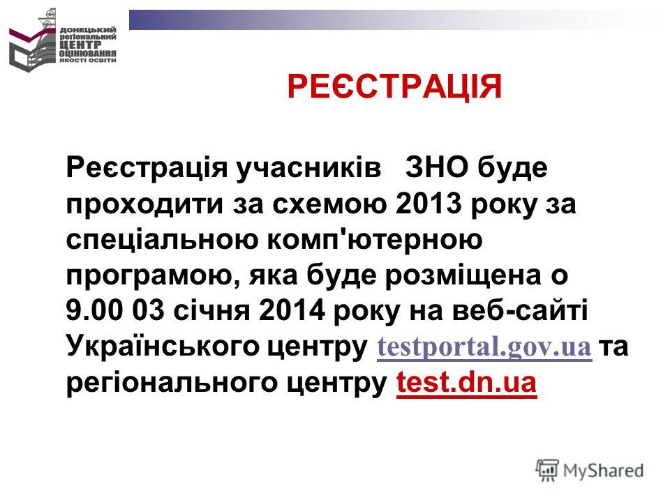 РЕЄСТРАЦІЯ Реєстрація учасників ЗНО буде проходити за схемою 2013 року за спеціальною комп'ютерною програмою, яка буде розміщена о 9.00 03 січня 2014 року на веб-сайті Українського центру testportal.gov.ua та регіонального центру test.dn.ua testporta