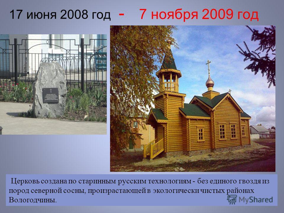 - 7 ноября 2009 год 17 июня 2008 год Церковь создана по старинным русским технологиям - без единого гвоздя из пород северной сосны, произрастающей в экологически чистых районах Вологодчины.