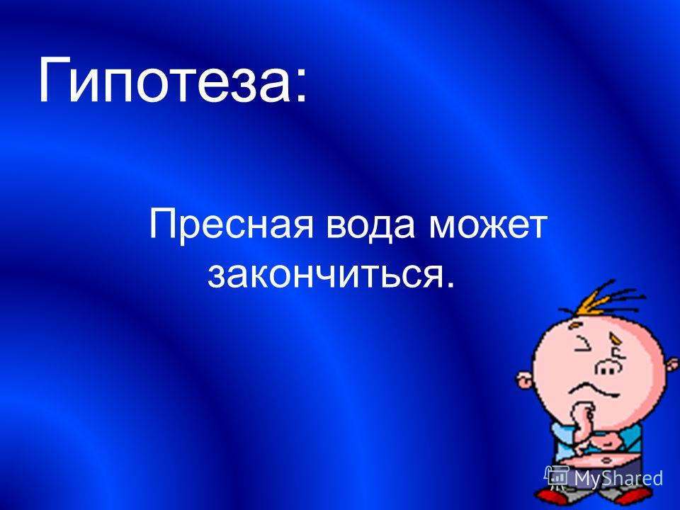 Гипотеза: Пресная вода может закончиться.