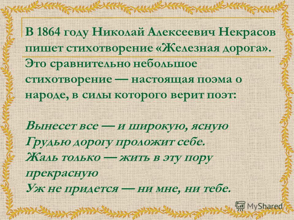 В 1864 году Николай Алексеевич Некрасов пишет стихотворение «Железная дорога». Это сравнительно небольшое стихотворение настоящая поэма о народе, в силы которого верит поэт: Вынесет все и широкую, ясную Грудью дорогу проложит себе. Жаль только жить в