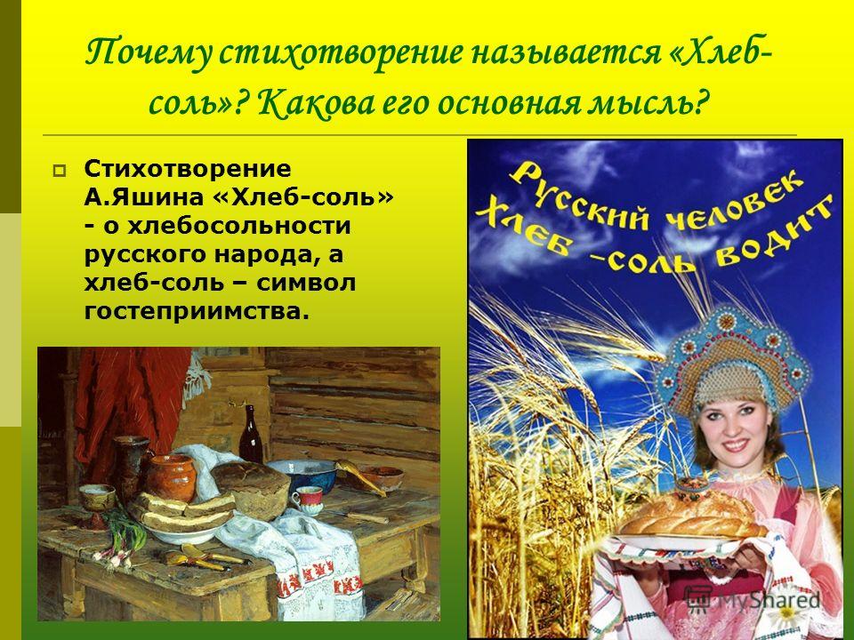 Почему стихотворение называется «Хлеб- соль»? Какова его основная мысль? Стихотворение А.Яшина «Хлеб-соль» - о хлебосольности русского народа, а хлеб-соль – символ гостеприимства.