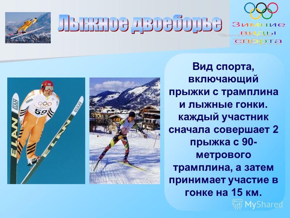 Вид спорта, включающий прыжки с трамплина и лыжные гонки. каждый участник сначала совершает 2 прыжка с 90- метрового трамплина, а затем принимает участие в гонке на 15 км.