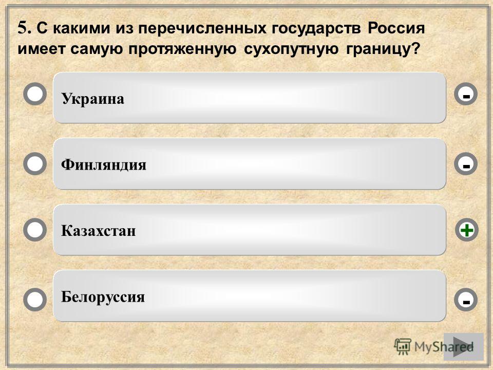 5. С какими из перечисленных государств Россия имеет самую протяженную сухопутную границу? Украина Финляндия Казахстан Белоруссия - - + -