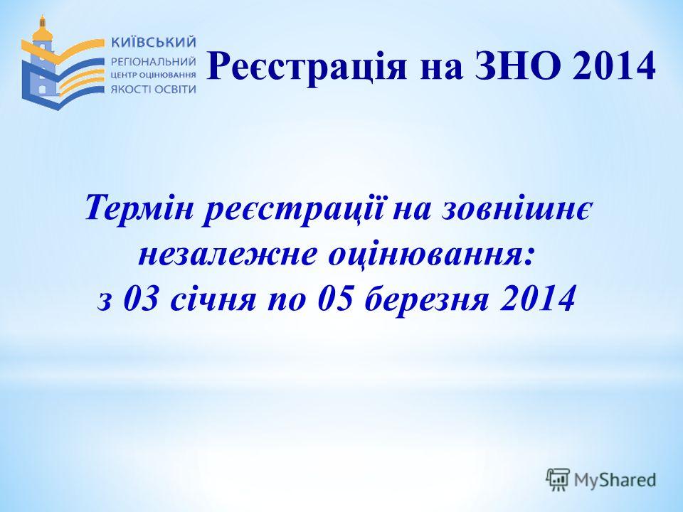 Термін реєстрації на зовнішнє незалежне оцінювання: з 03 січня по 05 березня 2014 Реєстрація на ЗНО 2014