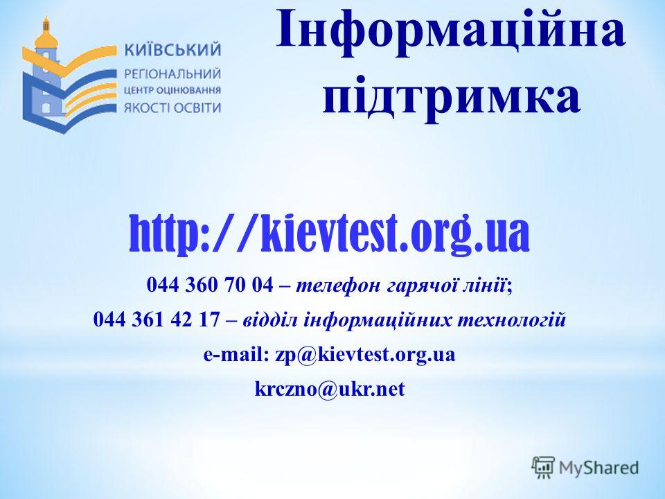 Інформаційна підтримка http://kievtest.org.ua 044 360 70 04 – телефон гарячої лінії; 044 361 42 17 – відділ інформаційних технологій e-mail: zp@kievtest.org.ua krczno@ukr.net