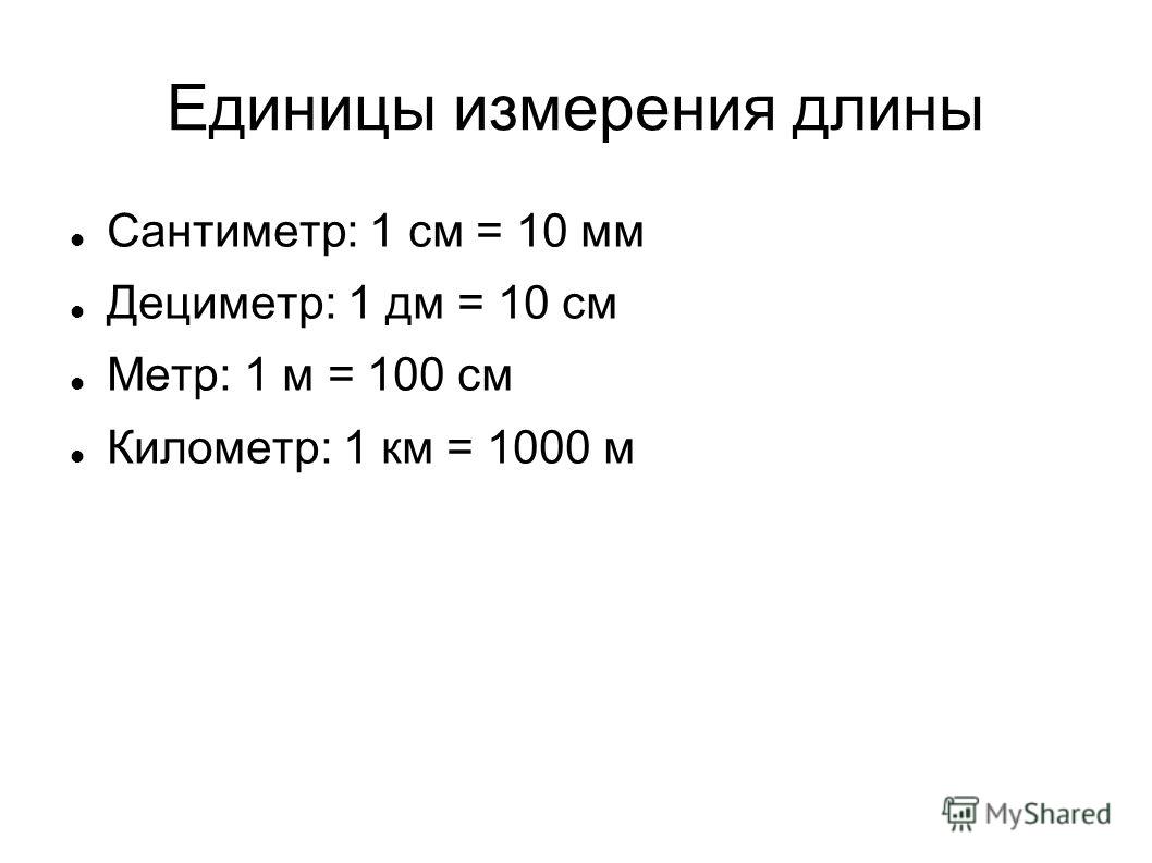 Единицы измерения длины Сантиметр: 1 см = 10 мм Дециметр: 1 дм = 10 см Метр: 1 м = 100 см Километр: 1 км = 1000 м