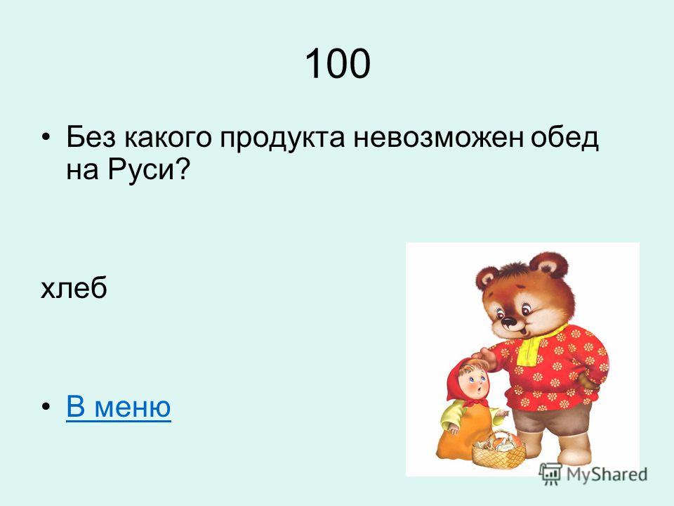 100 Без какого продукта невозможен обед на Руси? хлеб В меню