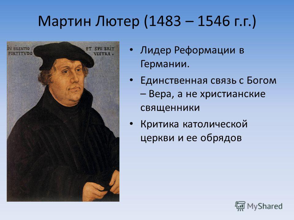 Мартин Лютер (1483 – 1546 г.г.) Лидер Реформации в Германии. Единственная связь с Богом – Вера, а не христианские священники Критика католической церкви и ее обрядов