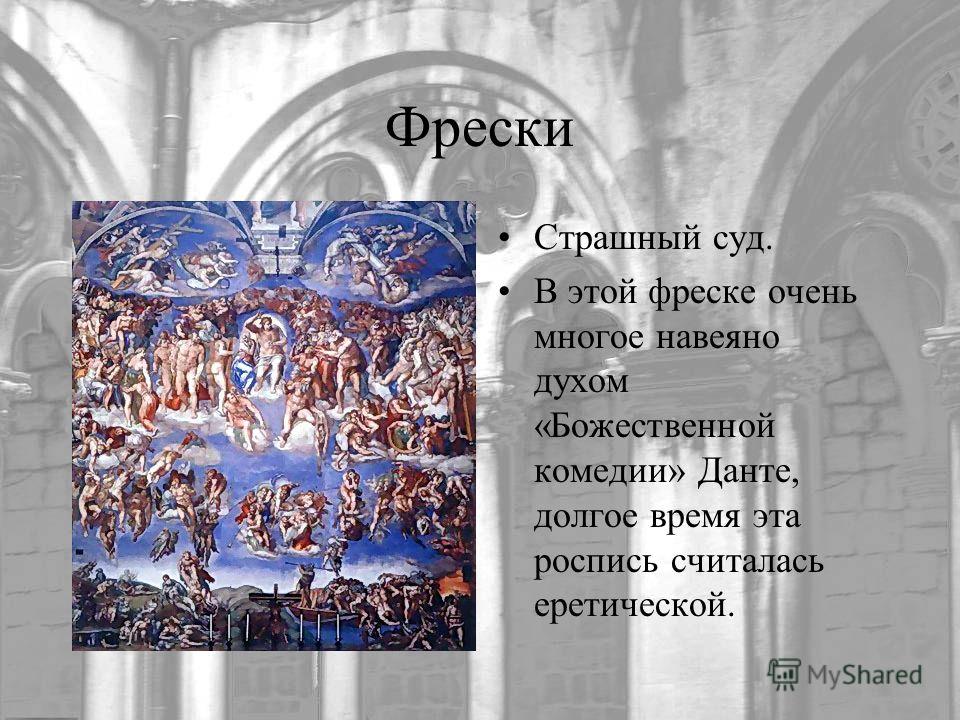 Фрески Страшный суд. В этой фреске очень многое навеяно духом «Божественной комедии» Данте, долгое время эта роспись считалась еретической.
