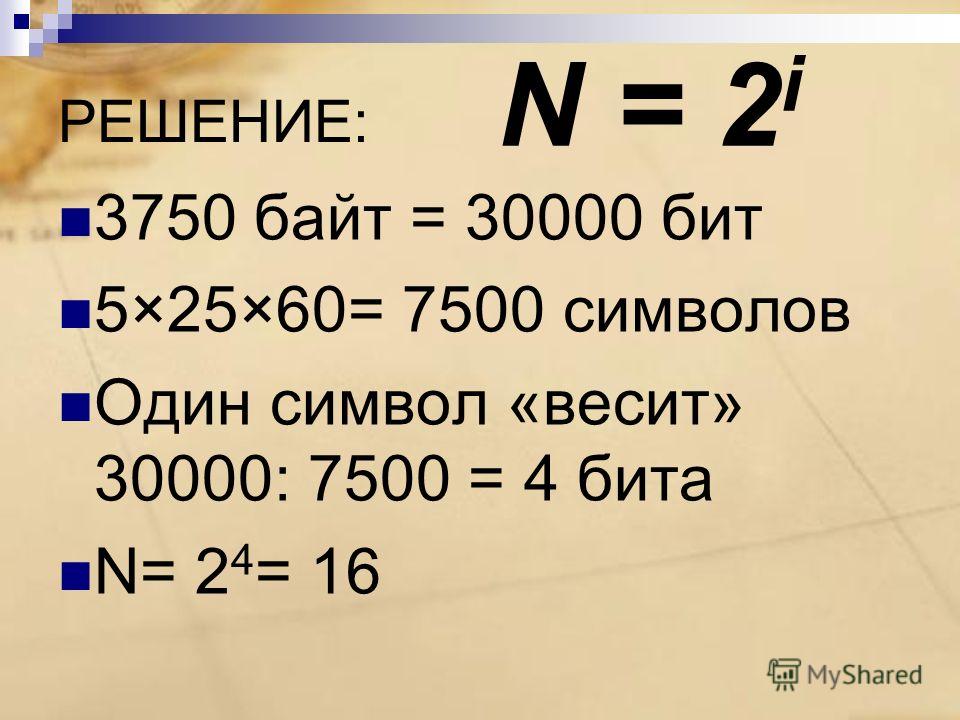 РЕШЕНИЕ: 3750 байт = 30000 бит 5×25×60= 7500 символов Один символ «весит» 30000: 7500 = 4 бита N= 2 4 = 16 N = 2 i