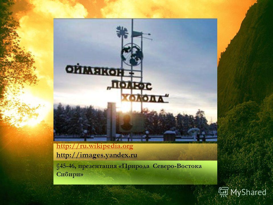 http://ru.wikipedia.org http://ru.wikipedia.org http://images.yandex.ru §45-46, презентация «Природа Северо-Востока Сибири»