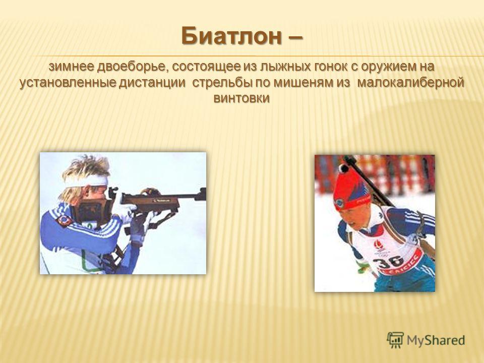 Биатлон – зимнее двоеборье, состоящее из лыжных гонок с оружием на установленные дистанции стрельбы по мишеням из малокалиберной винтовки