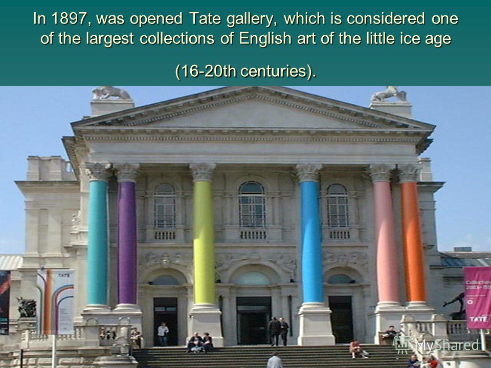 In 1897, was opened Tate gallery, which is considered one of the largest collections of English art of the little ice age (16-20th centuries).