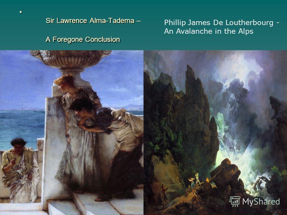 Sir Lawrence Alma-Tadema – A Foregone Conclusion Sir Lawrence Alma-Tadema – A Foregone Conclusion Phillip James De Loutherbourg - An Avalanche in the Alps