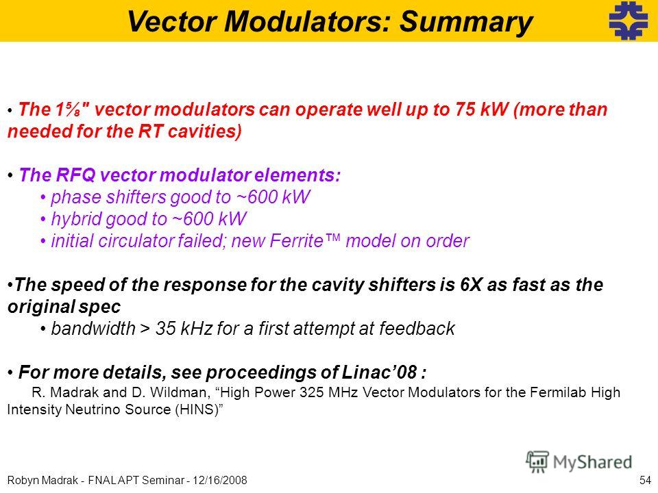 Vector Modulators: Summary The 1 vector modulators can operate well up to 75 kW (more than needed for the RT cavities) The RFQ vector modulator elements: phase shifters good to ~600 kW hybrid good to ~600 kW initial circulator failed; new Ferrite mod