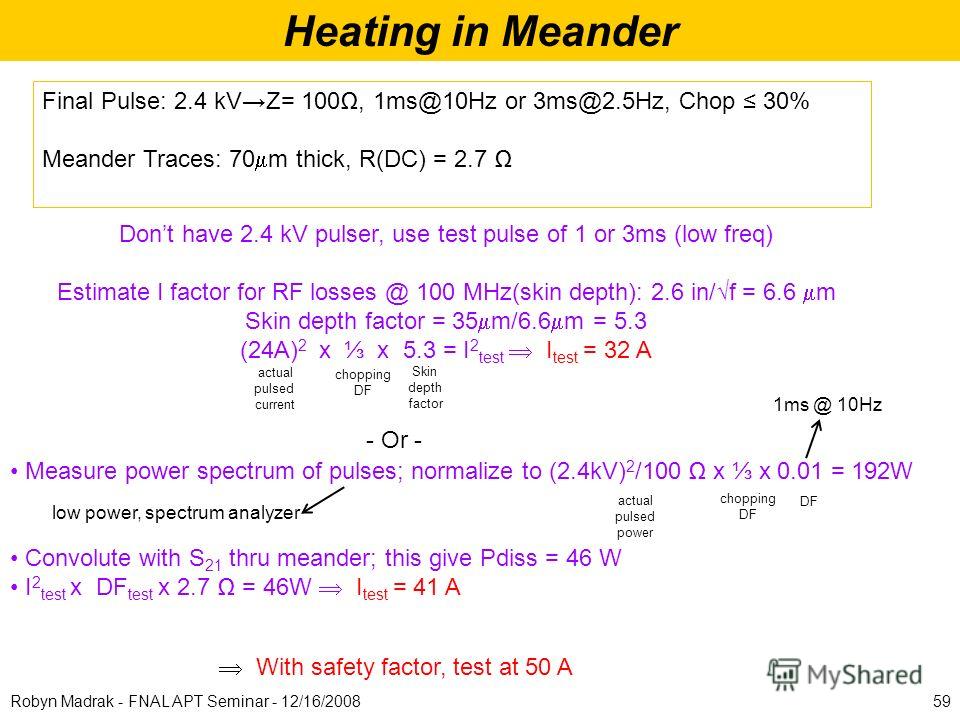 Heating in Meander Final Pulse: 2.4 kVZ= 100, 1ms@10Hz or 3ms@2.5Hz, Chop 30% Meander Traces: 70 m thick, R(DC) = 2.7 Dont have 2.4 kV pulser, use test pulse of 1 or 3ms (low freq) Estimate I factor for RF losses @ 100 MHz(skin depth): 2.6 in/f = 6.6